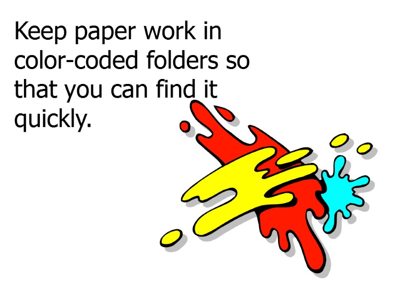 Keep paper work in color-coded folders so that you can find it quickly.